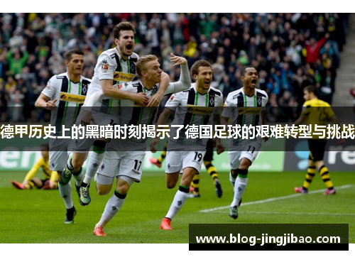 德甲历史上的黑暗时刻揭示了德国足球的艰难转型与挑战