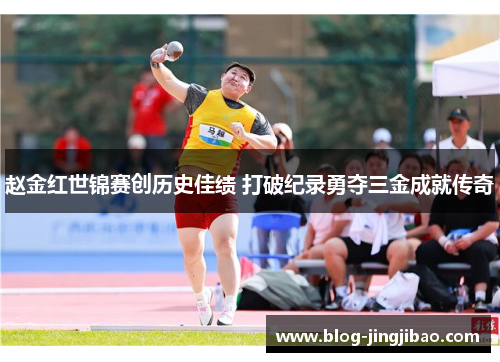 赵金红世锦赛创历史佳绩 打破纪录勇夺三金成就传奇