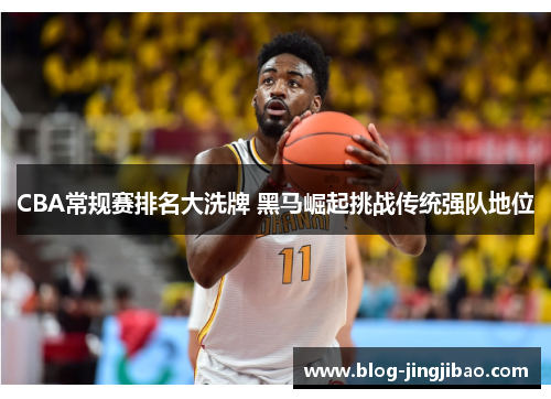 CBA常规赛排名大洗牌 黑马崛起挑战传统强队地位