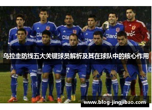 乌拉圭防线五大关键球员解析及其在球队中的核心作用