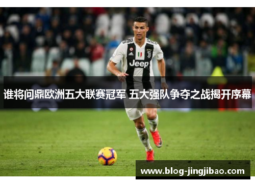 谁将问鼎欧洲五大联赛冠军 五大强队争夺之战揭开序幕