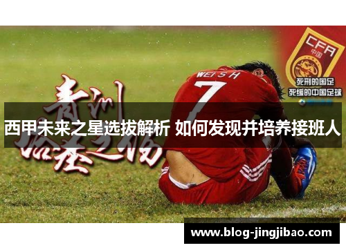 西甲未来之星选拔解析 如何发现并培养接班人