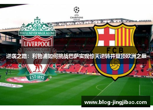逆袭之路：利物浦如何挑战巴萨实现惊天逆转并登顶欧洲之巅