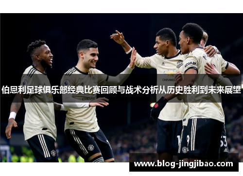 伯恩利足球俱乐部经典比赛回顾与战术分析从历史胜利到未来展望
