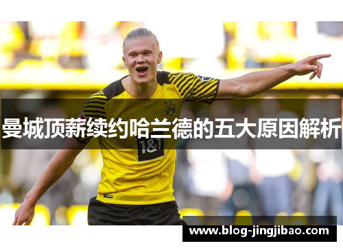 曼城顶薪续约哈兰德的五大原因解析