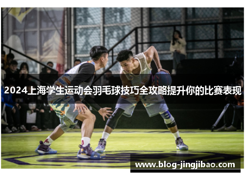 2024上海学生运动会羽毛球技巧全攻略提升你的比赛表现
